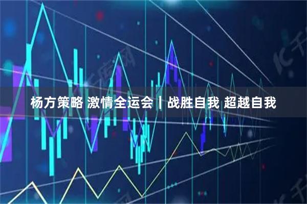 杨方策略 激情全运会｜战胜自我 超越自我