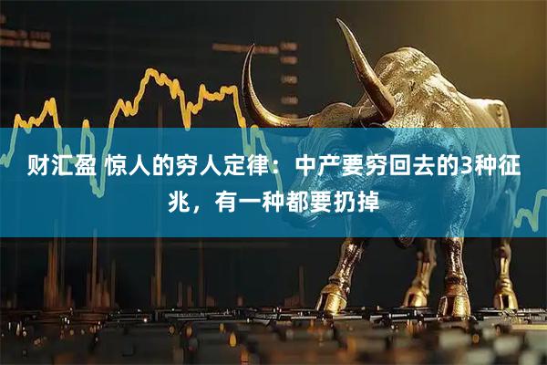 财汇盈 惊人的穷人定律：中产要穷回去的3种征兆，有一种都要扔掉