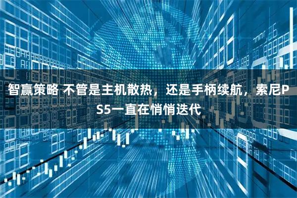 智赢策略 不管是主机散热，还是手柄续航，索尼PS5一直在悄悄迭代