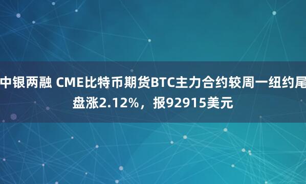 中银两融 CME比特币期货BTC主力合约较周一纽约尾盘涨2.12%，报92915美元
